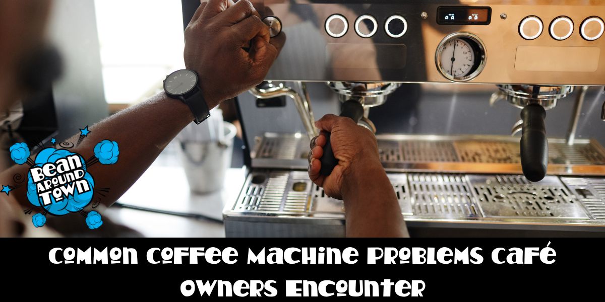 Common Coffee Machine Problems Café Owners Encounter