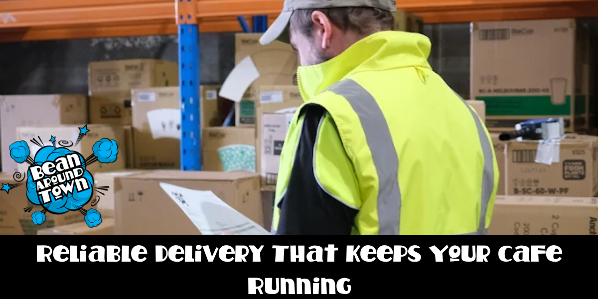 Reliable Delivery That Keeps Your Cafe Running