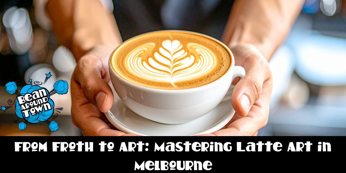 From Froth to Art: Mastering Latte Art in Melbourne 