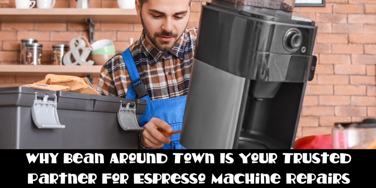 Why Bean Around Town Is Your Trusted Partner for Espresso Machine Repairs 
